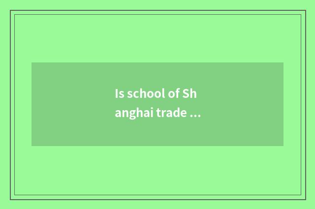 Is school of Shanghai trade tourism good?