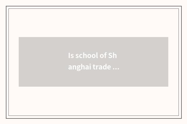 Is school of Shanghai trade tourism three-year institution of higher learning or