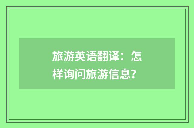 旅游英语翻译:怎样询问旅游信息?