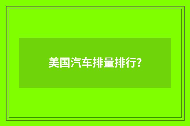 美国汽车排量排行?