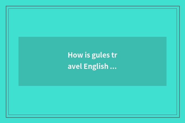 How is gules travel English translated?