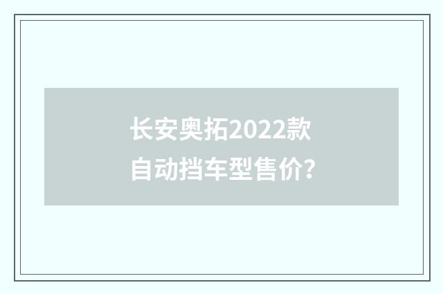 长安奥拓2022款自动挡车型售价?