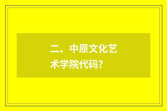 二、中原文化艺术学院代码?
