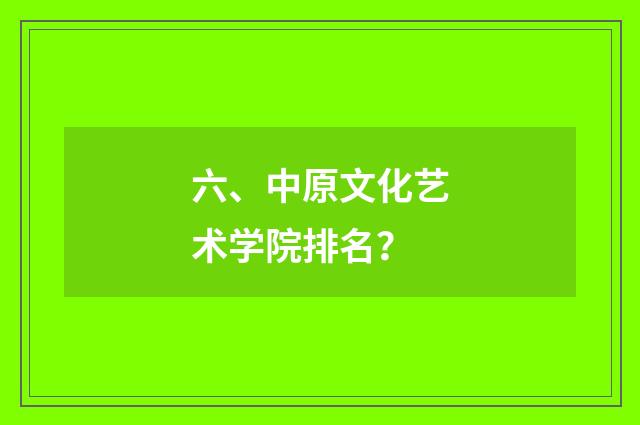 六、中原文化艺术学院排名?