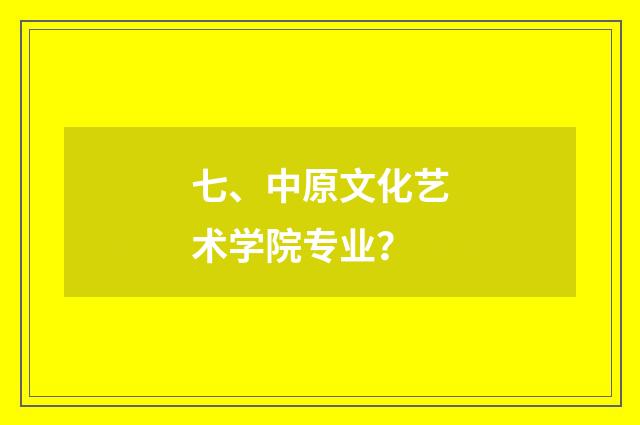 七、中原文化艺术学院专业？