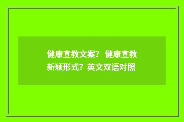 健康宣教文案？ 健康宣教新颖形式？英文双语对照