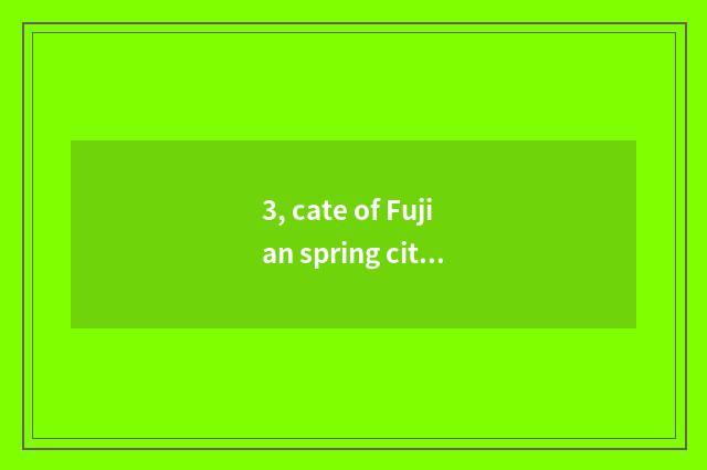 3, cate of Fujian spring city?