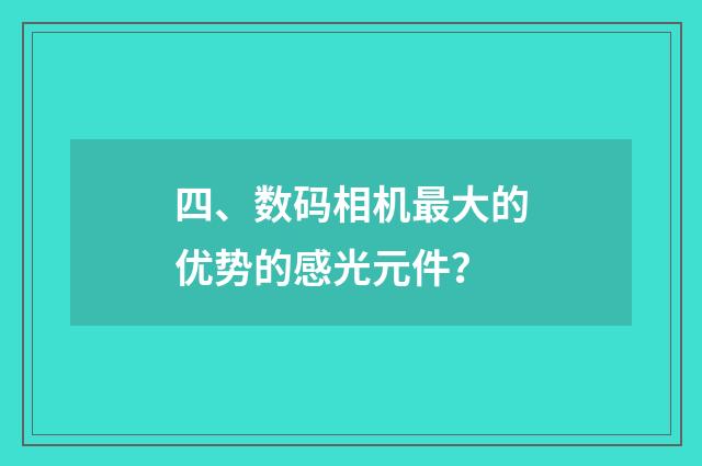 四、数码相机最大的优势的感光元件？