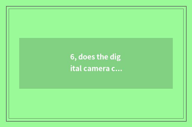 6, does the digital camera city with the biggest Chengdu have those?
