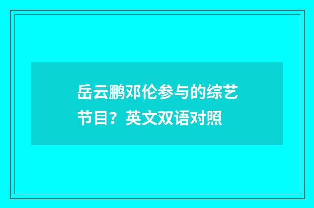 岳云鹏邓伦参与的综艺节目?英文双语对照