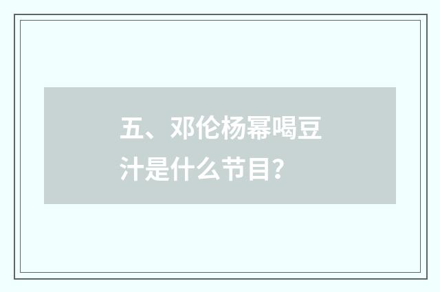 五、邓伦杨幂喝豆汁是什么节目？