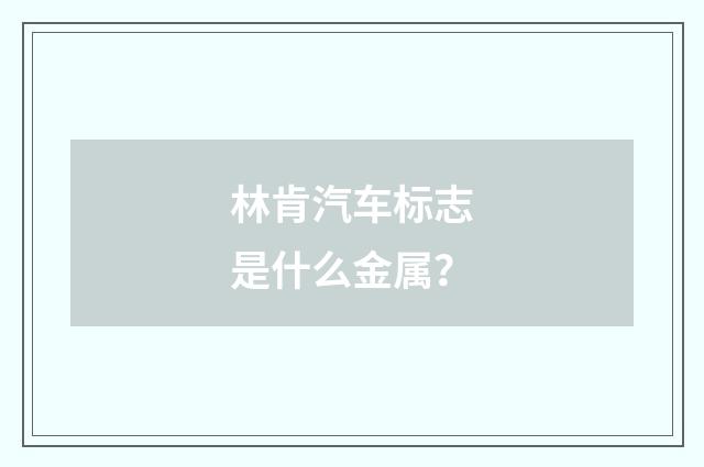 林肯汽车标志是什么金属？