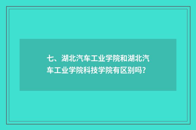 七、湖北汽车工业学院和湖北汽车工业学院科技学院有区别吗？