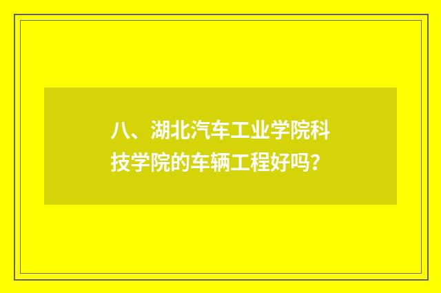八、湖北汽车工业学院科技学院的车辆工程好吗？