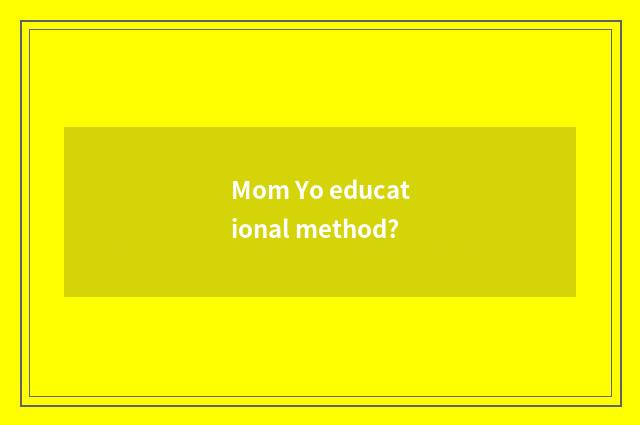 Mom Yo educational method?