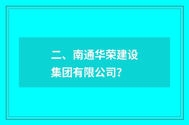 二、南通华荣建设集团有限公司?