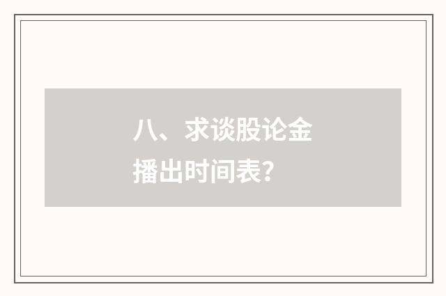 八、求谈股论金播出时间表?