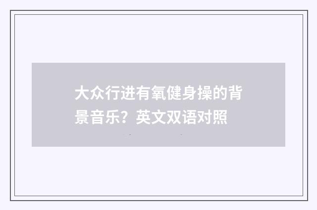 大众行进有氧健身操的背景音乐？英文双语对照
