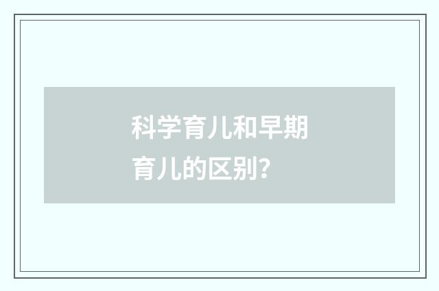 科学育儿和早期育儿的区别?