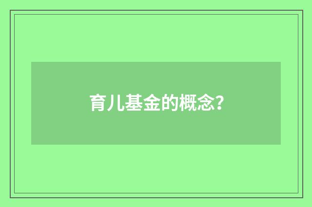 育儿基金的概念?