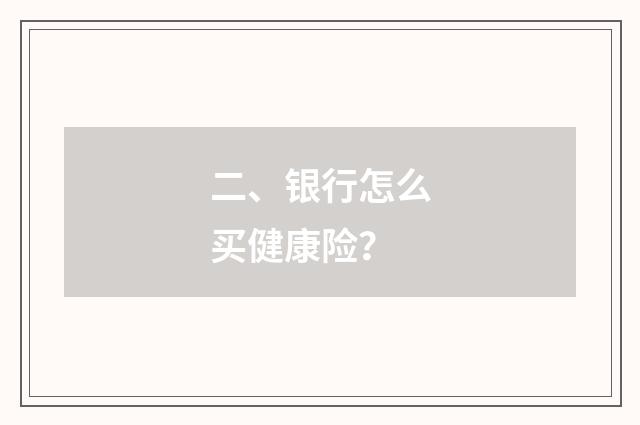二、银行怎么买健康险？