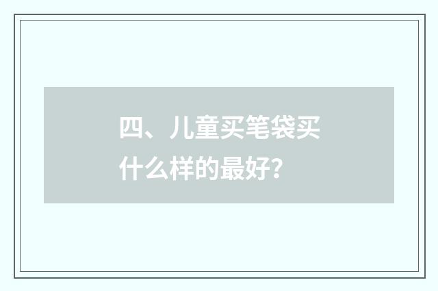 四、儿童买笔袋买什么样的最好？