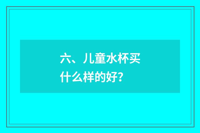 六、儿童水杯买什么样的好？