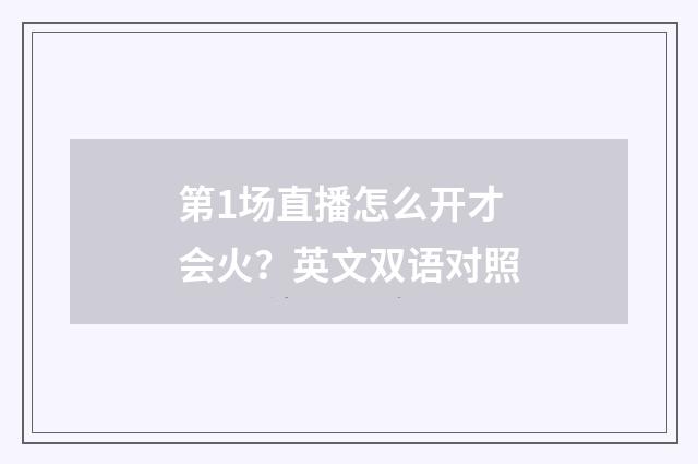 第1场直播怎么开才会火?英文双语对照