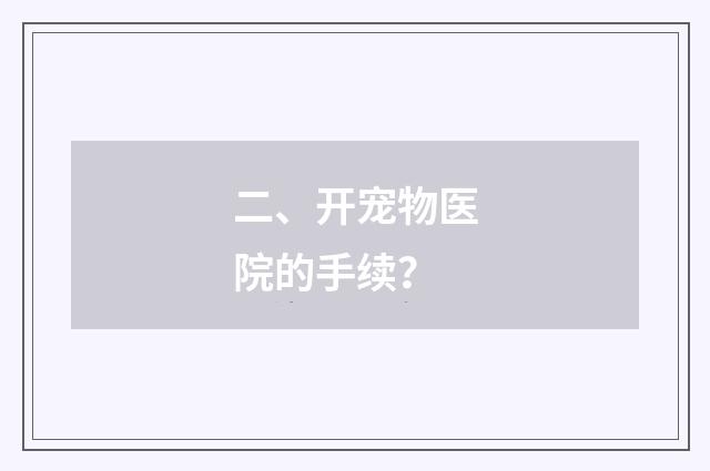 二、开宠物医院的手续?