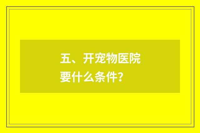 五、开宠物医院要什么条件？