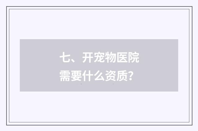 七、开宠物医院需要什么资质？