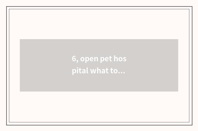 6, open pet hospital what to facility need?