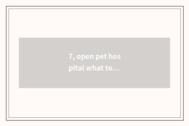 7, open pet hospital what to aptitude need?