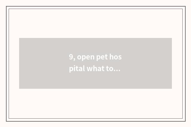 9, open pet hospital what to requirement need?