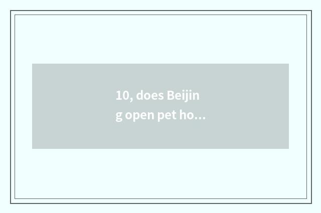 10, does Beijing open pet hospital what to condition want?