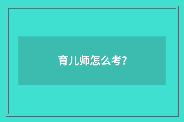 育儿师怎么考?