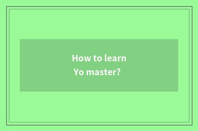 How to learn Yo master?
