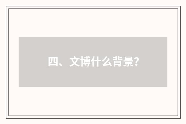 四、文博什么背景？