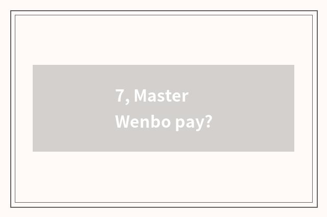 7, Master Wenbo pay?