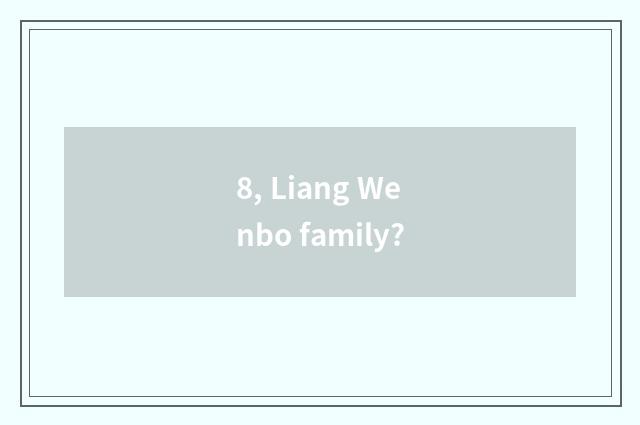 8, Liang Wenbo family?
