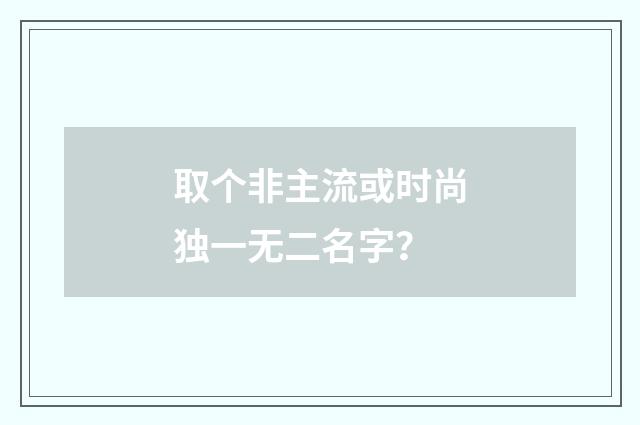 取个非主流或时尚独一无二名字?