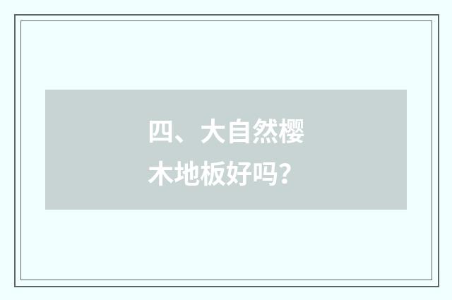 四、大自然樱木地板好吗?