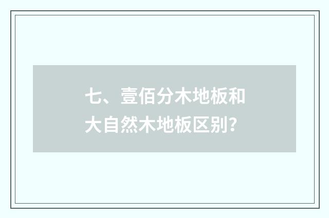 七、壹佰分木地板和大自然木地板区别?