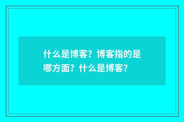 什么是博客?博客指的是哪方面?什么是博客?