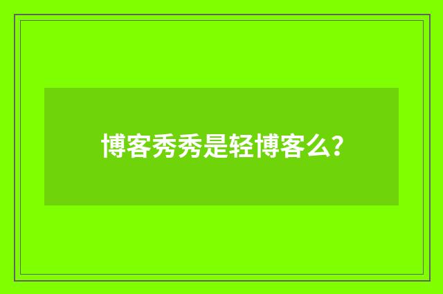 博客秀秀是轻博客么?