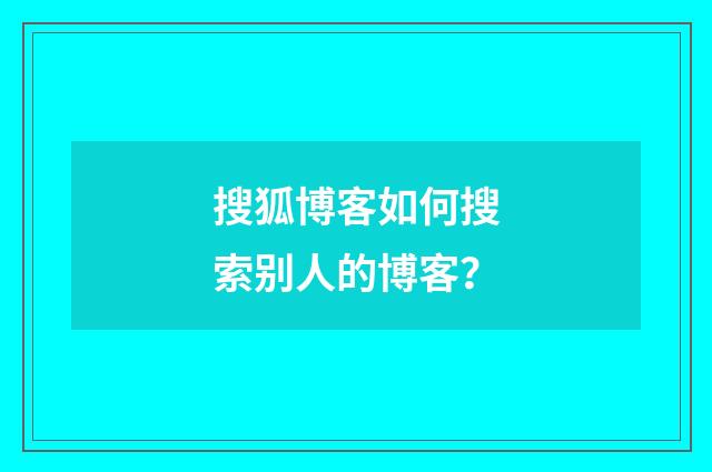 搜狐博客如何搜索别人的博客？
