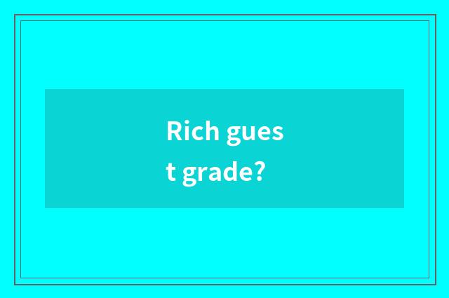 Rich guest grade?