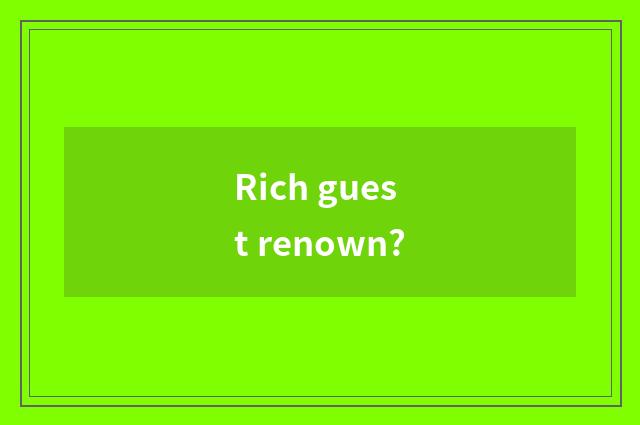 Rich guest renown?