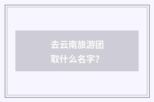 去云南旅游团取什么名字？
