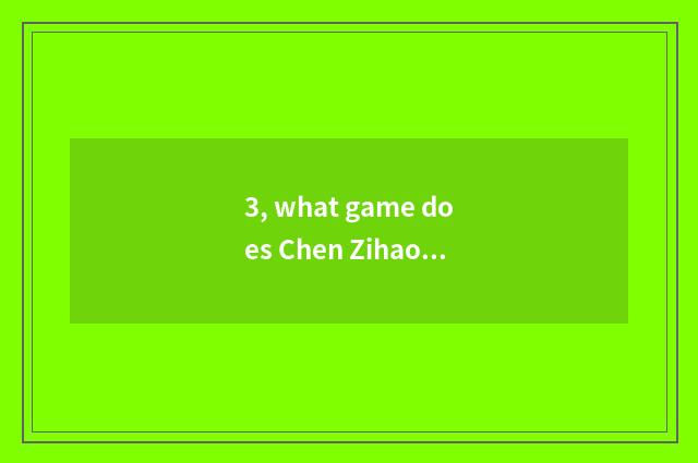 3, what game does Chen Zihao explanation spend?
